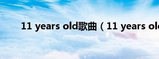 11 years old歌曲（11 years old）