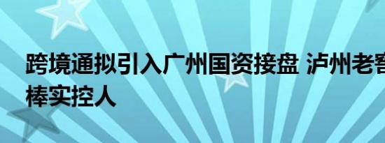 跨境通拟引入广州国资接盘 泸州老窖放弃接棒实控人