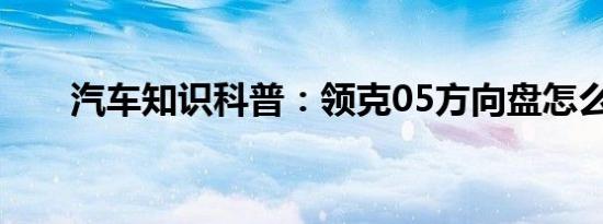 汽车知识科普：领克05方向盘怎么样