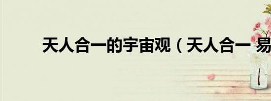 天人合一的宇宙观（天人合一 易）