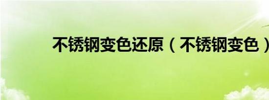 不锈钢变色还原（不锈钢变色）