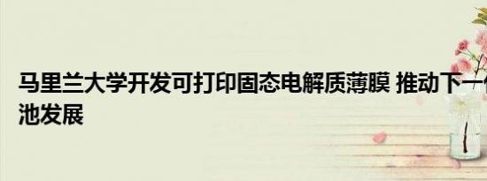 马里兰大学开发可打印固态电解质薄膜 推动下一代锂离子电池发展
