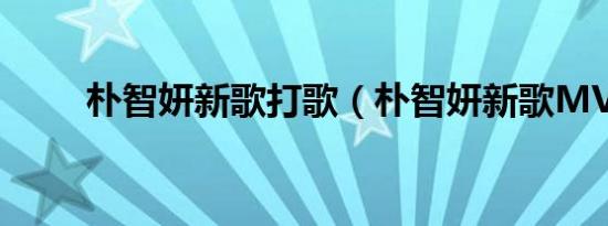朴智妍新歌打歌（朴智妍新歌MV）