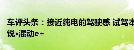 车评头条：接近纯电的驾驶感 试驾本田CR-V锐·混动e+