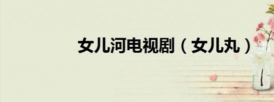 女儿河电视剧（女儿丸）