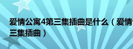 爱情公寓4第三集插曲是什么（爱情公寓4第三集插曲）