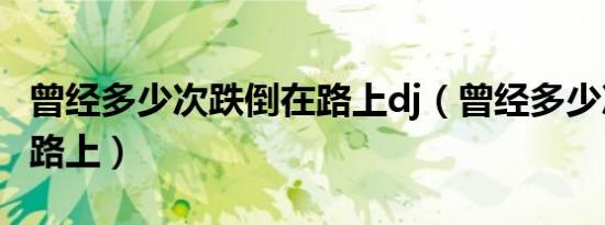 曾经多少次跌倒在路上dj（曾经多少次跌倒在路上）