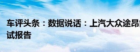 车评头条：数据说话：上汽大众途昂舒适性测试报告