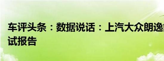 车评头条：数据说话：上汽大众朗逸舒适性测试报告