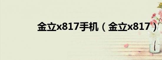 金立x817手机（金立x817）