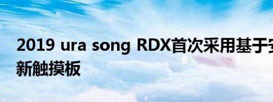 2019 ura song RDX首次采用基于安卓的全新触摸板