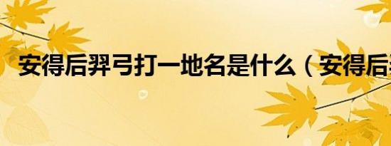 安得后羿弓打一地名是什么（安得后羿弓）