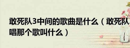 敢死队3中间的歌曲是什么（敢死队3最后合唱那个歌叫什么）