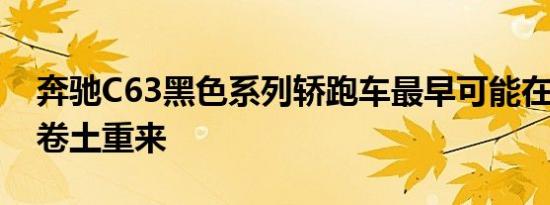 奔驰C63黑色系列轿跑车最早可能在2018年卷土重来
