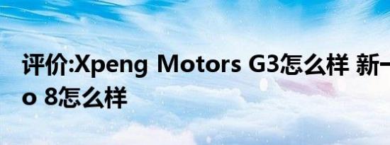 评价:Xpeng Motors G3怎么样 新一代Tiggo 8怎么样