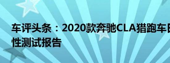 车评头条：2020款奔驰CLA猎跑车日常实用性测试报告