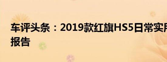 车评头条：2019款红旗HS5日常实用性测试报告