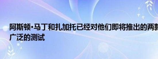 阿斯顿·马丁和扎加托已经对他们即将推出的两款车进行了广泛的测试