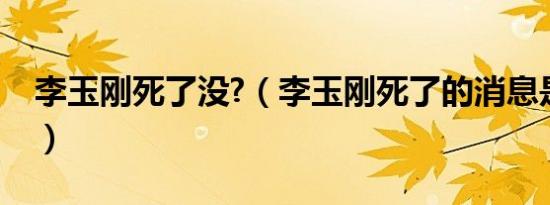 李玉刚死了没?（李玉刚死了的消息是真的吗）