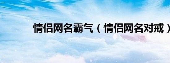 情侣网名霸气（情侣网名对戒）