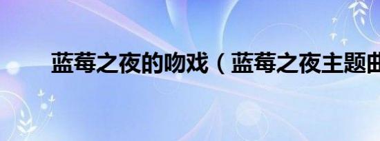 蓝莓之夜的吻戏（蓝莓之夜主题曲）