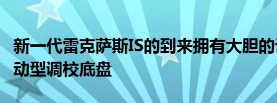 新一代雷克萨斯IS的到来拥有大胆的设计和运动型调校底盘