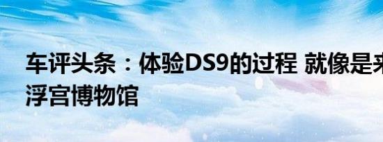 车评头条：体验DS9的过程 就像是来到了卢浮宫博物馆