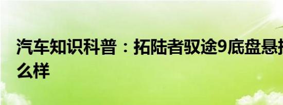 汽车知识科普：拓陆者驭途9底盘悬挂表现怎么样