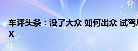 车评头条：没了大众 如何出众 试驾思皓E10X