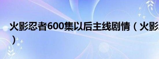火影忍者600集以后主线剧情（火影忍者601）