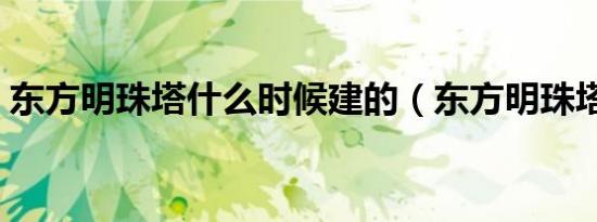 东方明珠塔什么时候建的（东方明珠塔塔高）