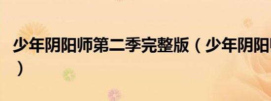 少年阴阳师第二季完整版（少年阴阳师第二季）