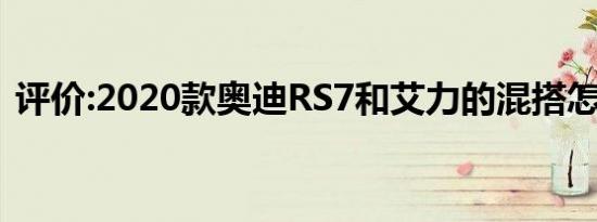 评价:2020款奥迪RS7和艾力的混搭怎么样？