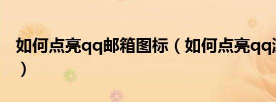 如何点亮qq邮箱图标（如何点亮qq游戏图标）
