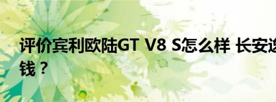 评价宾利欧陆GT V8 S怎么样 长安逸动多少钱？