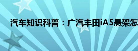 汽车知识科普：广汽丰田iA5悬架怎么样