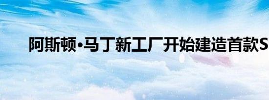 阿斯顿·马丁新工厂开始建造首款SUV
