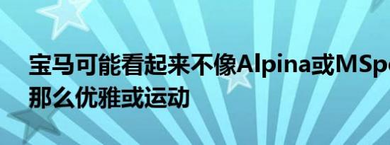 宝马可能看起来不像Alpina或MSport西装那么优雅或运动