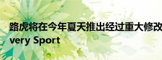 路虎将在今年夏天推出经过重大修改的Discovery Sport