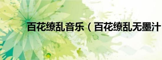 百花缭乱音乐（百花缭乱无墨汁）