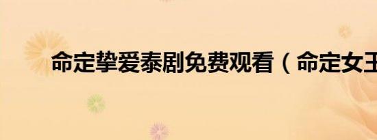命定挚爱泰剧免费观看（命定女王）