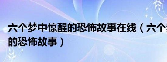 六个梦中惊醒的恐怖故事在线（六个梦中惊醒的恐怖故事）