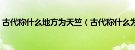 古代称什么地方为天竺（古代称什么为弄瓦）
