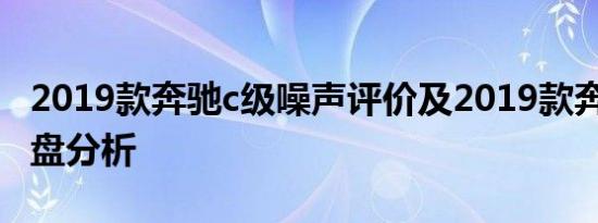 2019款奔驰c级噪声评价及2019款奔驰c级底盘分析