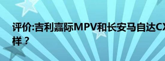 评价:吉利嘉际MPV和长安马自达CX-5怎么样？