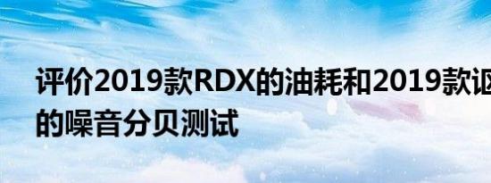 评价2019款RDX的油耗和2019款讴歌RDX的噪音分贝测试
