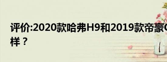 评价:2020款哈弗H9和2019款帝豪GSe怎么样？