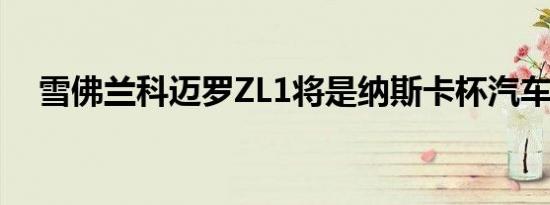 雪佛兰科迈罗ZL1将是纳斯卡杯汽车明年