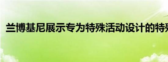 兰博基尼展示专为特殊活动设计的特殊模型