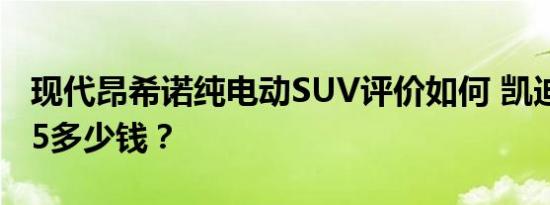 现代昂希诺纯电动SUV评价如何 凯迪拉克CT5多少钱？